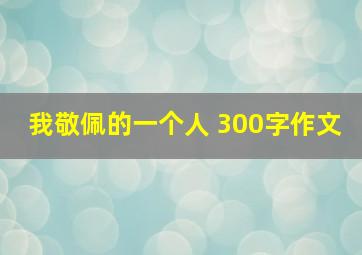 我敬佩的一个人 300字作文